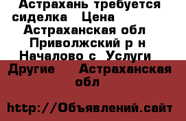 Астрахань требуется сиделка › Цена ­ 10 000 - Астраханская обл., Приволжский р-н, Началово с. Услуги » Другие   . Астраханская обл.